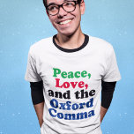 Peace Love Oxford Comma English Grammar Humor T-shirt<br><div class="desc">Vrede,  liefde en de Oxford Comma. Een hilarisch T-shirt met punctuatie met goed gebruik van de komma van Oxford. Deze grappige grammatica grap zal een hit worden met een leraar Engelse literatuur of schrijver.</div>