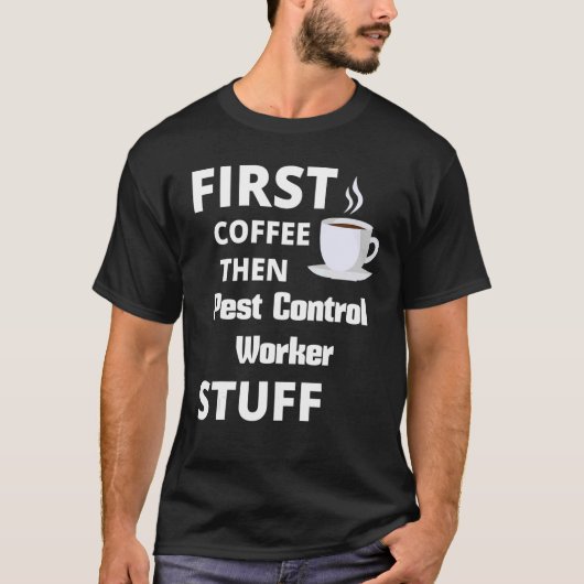 Pest Control Worker First Coffee Then Job Stuff T-shirt (Voorkant)