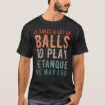 Petanque Boule Bocce Player Funny Gezegde T-shirt<br><div class="desc">Petanque design met Bocce Ball Player dat als volgt luidt: "Het kost veel ballen om Petanque te spelen zoals ik dat doe". Ideaal voor elke Petanque speler,  Petanque Team die graag toernooi speelt.</div>