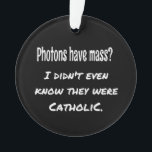 Photons hebben MASS Funny Sarcastic Joke Science Ornament<br><div class="desc">Photons hebben MASSA...  Ik wist niet eens dat ze katholiek waren.
Grappig dat de wetenschap grap,  het perfecte cadeau voor de wetenschapsliefhebber in je leven.
Pa Joke.</div>