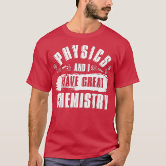 Physics And I Have Great Chemistry Funny Physicist T-shirt