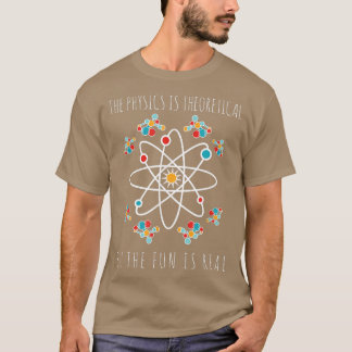 Physics Is Theoretical But The Fun Is Real Science T-shirt