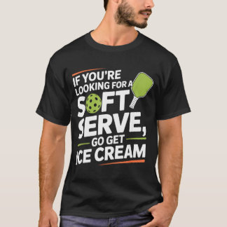 Pickleball Player Looking for A Soft Serve Go Get T-shirt
