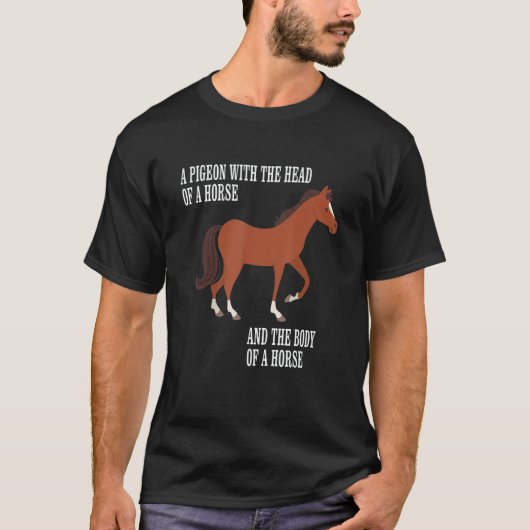 Pigeon With The Head And Body Of A Horse The Body  T-shirt (Voorkant)