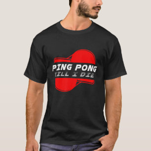 Ping Pong Till die Table Tennis Ball Racket Game S T-shirt