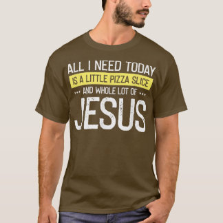 Pizza And Jesus Is All I Need, Christ Jesus God Ch T-shirt