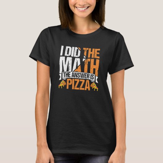 Pizza I Did The Math The Answer Is Pizza Humor 2 T-shirt (Voorkant)