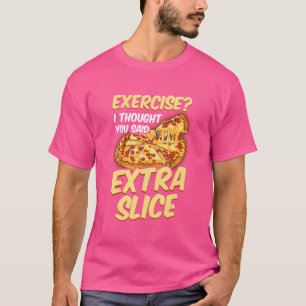 Pizza oefening die ik dacht dat je extra plak zei t-shirt