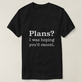 Plannen? Ik hoopte dat je zou annuleren — Donkere T-shirt
