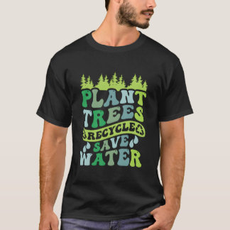 Plant Trees Recycle Save Water Eh Day T-shirt