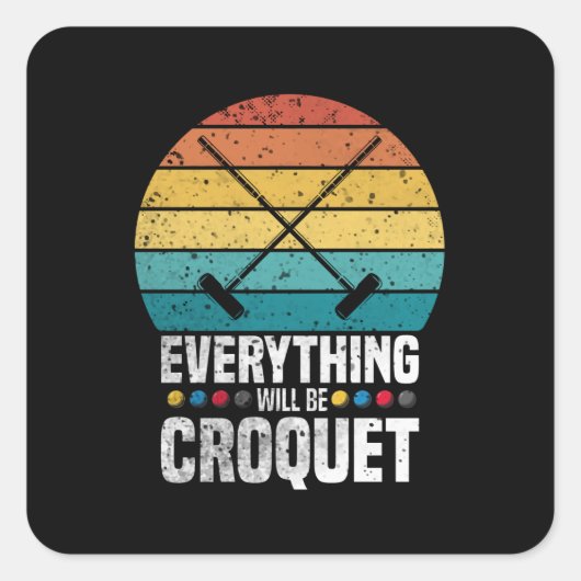 Play Croquet Everything Will Be Croquet Gift Vierkante Sticker (Voorkant)