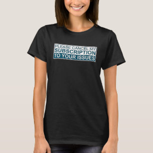 Please Cancel My Subscription To Your Issues T-shirt