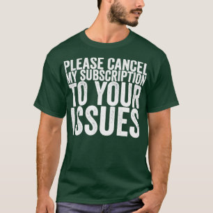 Please Cancel My Subscription To Your Issues T-shirt