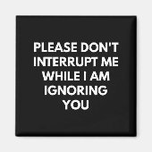 Please Don't Interrupt Me While I Am Ignoring You  Magneet (Voorkant)