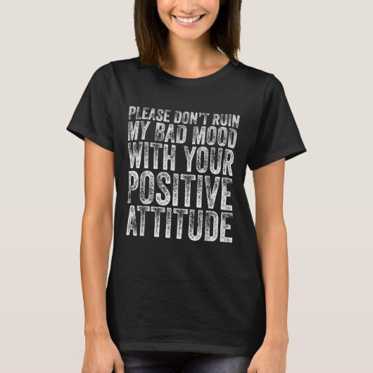 Please Don't Ruin My Bad Mood With Your Sitive Mot T-shirt (Voorkant)