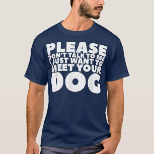 Please Don't Talk To Me I Just Want To Meet Your D T-shirt