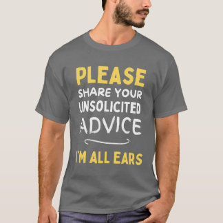 Please share your unsolicited advice Im all ears f T-shirt