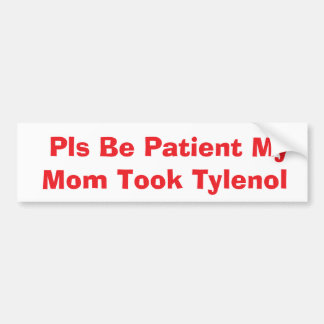 Pls Be Patient My Mom Took Tylenol bumper Bumpersticker