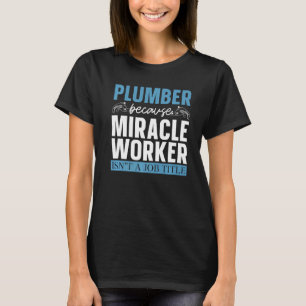 Plumber omdat Mirakel Worker Plumbing Pipe Maste T-shirt