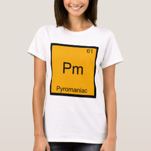 Pm - Pyromaniac Funny Chemistry Element Symbol T-s T-shirt