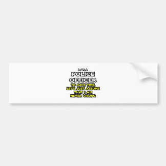 Politieagent... neem aan dat ik nooit ongelijk heb bumpersticker