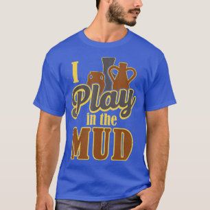 Potter Sculptor Clay Artist I Play in Mud Pott T-shirt