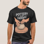 Pottery Is My Therapy Clay Pottery And Ceramic Art T-shirt (Voorkant)