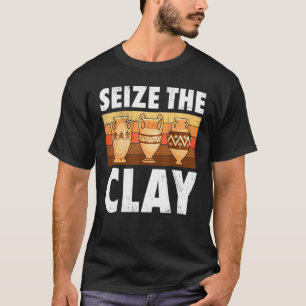 Pottery Seize the Clay Potter Ceramic Artist Manne T-shirt