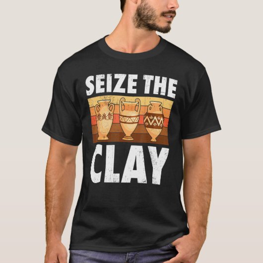 Pottery Seize the Clay Potter Ceramic Artist Manne T-shirt (Voorkant)
