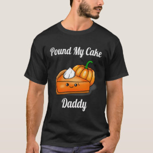 Pound My Cake Daddy Funny Pie Pumpkin Schattige Ca T-shirt