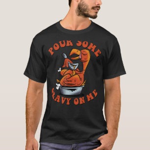 Pour some Gravy on me Happy Turkey Day Thanksgivi T-shirt