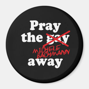 PRAY THE GAY AWAY MICHELE BACHMANN - MAGNEET