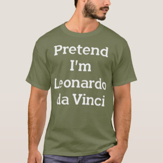 Pretend Im Leonardo da Vinci Costume Funny Party T-shirt