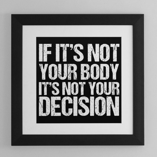 Pro Choice If It's Not Your Body Not Your Decision Poster