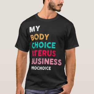 Pro Choice My Body Choice Uterus Business Pro Cho T-shirt