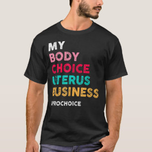 Pro Choice My Body Choice Uterus Business Pro Cho T-shirt