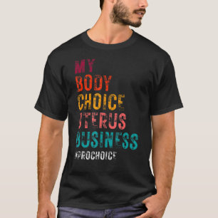 Pro Choice My Body Choice Uterus Business Pro Cho T-shirt