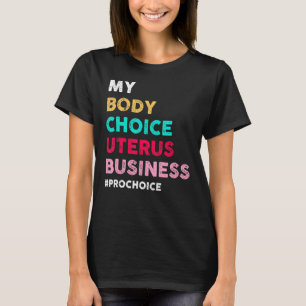 Pro Choice My Body Choice Uterus Business Pro Cho T-shirt