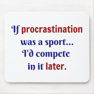 Procrastination was een sport...ik zou er mee wedi muismat