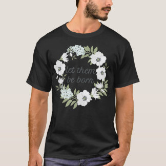ProLife vrouwen laten ze geboren worden bloemenkra T-shirt