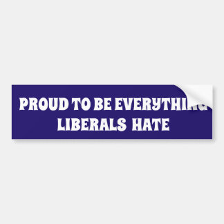PROUD TO BE EVERYTHING LIBERALS HATE POLITICAL BUMPERSTICKER