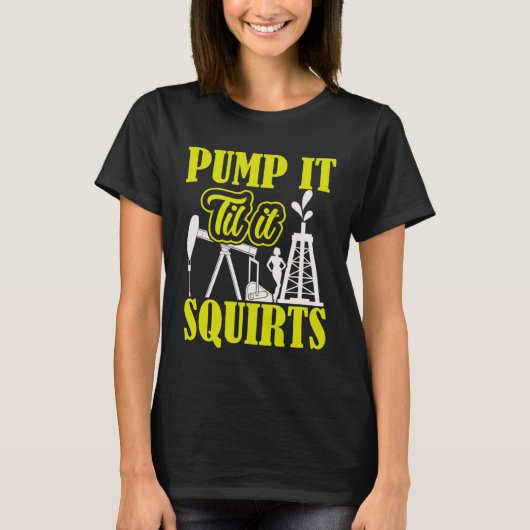 Pump It Til It Squirts Oilfield Man Oil Worker T-shirt (Voorkant)