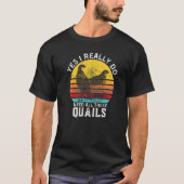 Quail Quote Ja, ik heb echt al deze Quails nodig T-shirt (Voorkant)