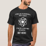 Quantum Physics and Science T-shirt<br><div class="desc">Met een geruststellende verklaring: "Atomen zijn 99.999999999% Lege ruimte Dus deze T-shirt,  jij,  ik,  & Alles is meestal NIET hier" in grote letters,  compleet met atoomillustratie,  is dit T-shirt een heupoptie voor het dragen naar het werk,  voor een schoolevenement.</div>