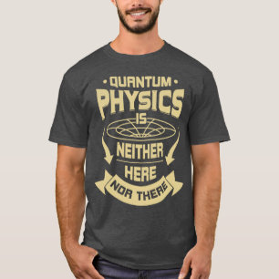 Quantum Physics is er noch hier noch daar T-shirt
