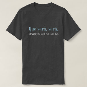 Que Sera, Sera. Wat er ook zal zijn, zal dat zijn. T-shirt