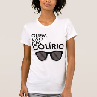 Quem não tem colírio, usa óculos escuros t-shirt