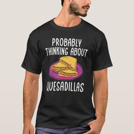 Quesadillas Mexican Food Thinking about Quesadill T-shirt (Voorkant)