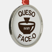 Queso in my Face-O Metalen Ornament (Rechts)