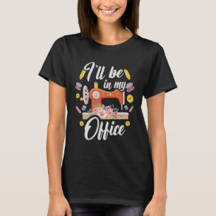 Quilten Naaien Ik Ben In Mijn Kantoor Quilters Naa T-shirt